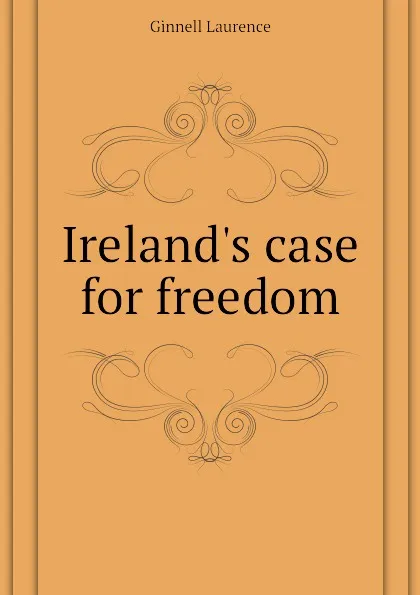 Обложка книги Irelands case for freedom, Ginnell Laurence