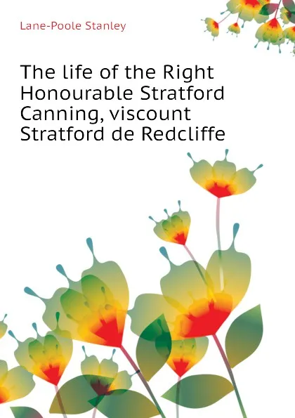 Обложка книги The life of the Right Honourable Stratford Canning, viscount Stratford de Redcliffe, Stanley Lane-Poole