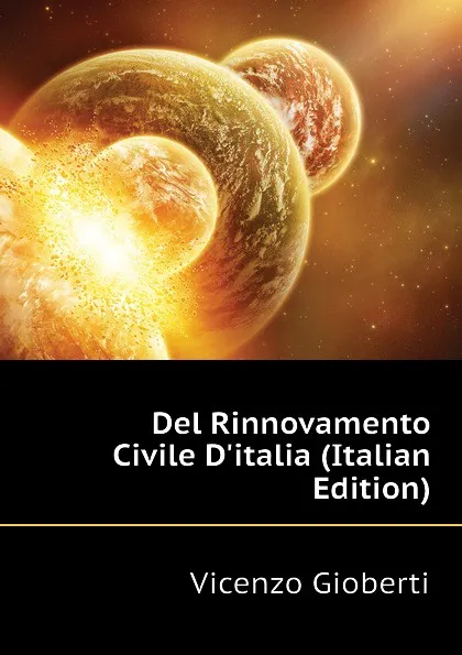 Обложка книги Del Rinnovamento Civile Ditalia (Italian Edition), Vincenzo Gioberti