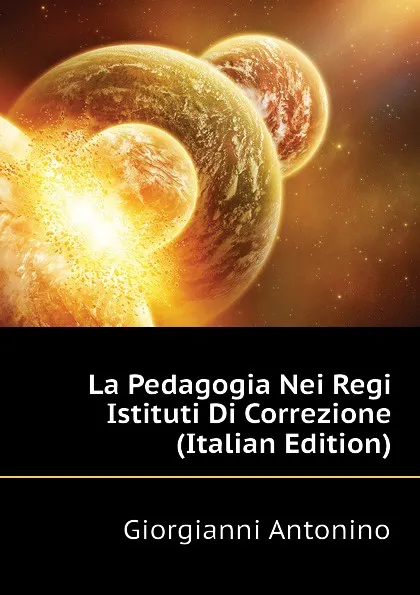 Обложка книги La Pedagogia Nei Regi Istituti Di Correzione (Italian Edition), Giorgianni Antonino