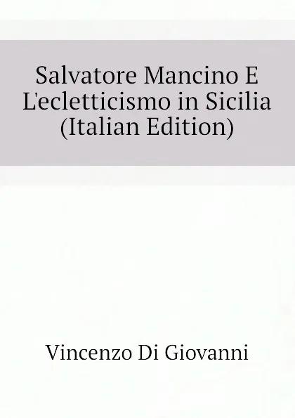 Обложка книги Salvatore Mancino E Lecletticismo in Sicilia (Italian Edition), Vincenzo Di Giovanni