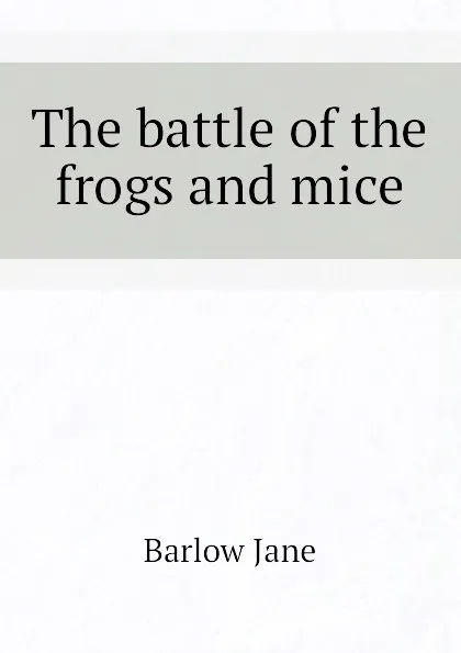 Обложка книги The battle of the frogs and mice, Barlow Jane