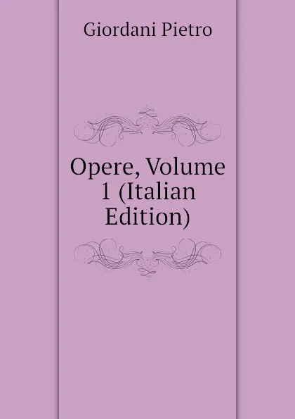 Обложка книги Opere, Volume 1 (Italian Edition), Giordani Pietro