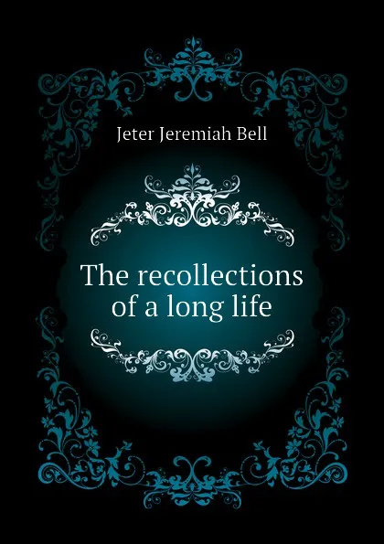 Обложка книги The recollections of a long life, Jeter Jeremiah Bell