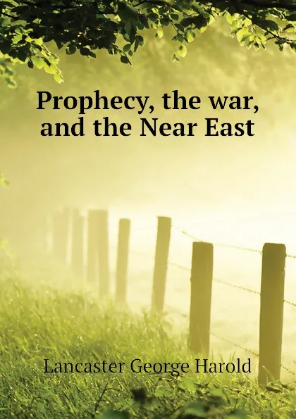 Обложка книги Prophecy, the war, and the Near East, Lancaster George Harold