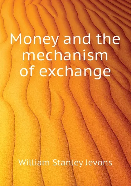Обложка книги Money and the mechanism of exchange, William Stanley Jevons