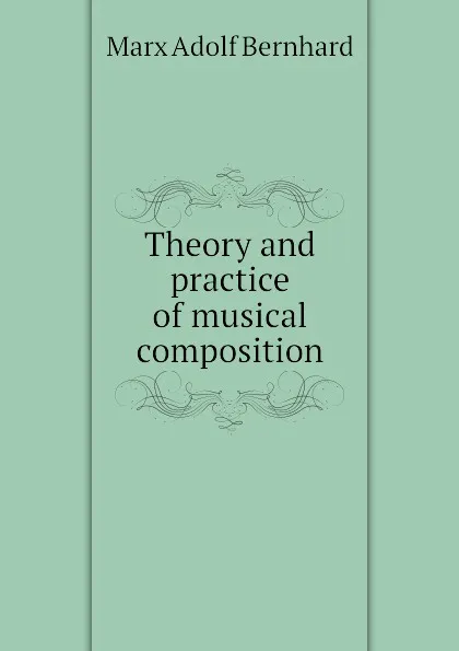 Обложка книги Theory and practice of musical composition, Marx Adolf Bernhard