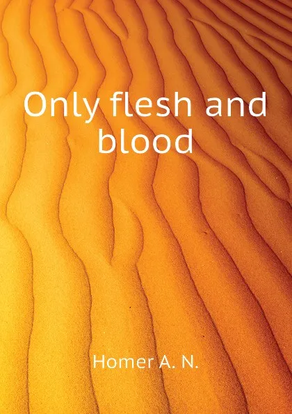 Обложка книги Only flesh and blood, Homer A. N.