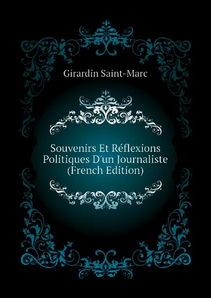 Обложка книги Souvenirs Et Reflexions Politiques Dun Journaliste (French Edition), Girardin Saint-Marc