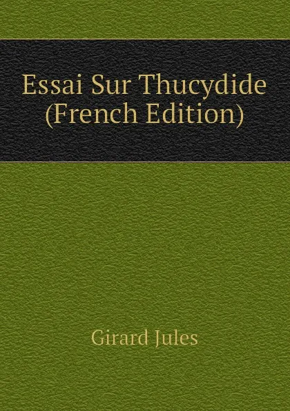 Обложка книги Essai Sur Thucydide (French Edition), Girard Jules