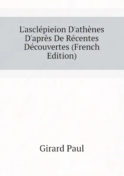 Обложка книги Lasclepieion Dathenes Dapres De Recentes Decouvertes (French Edition), Girard Paul