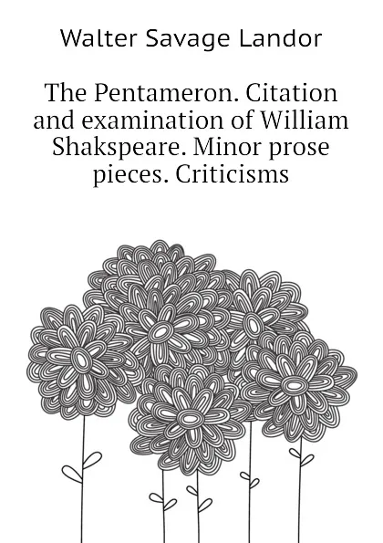 Обложка книги The Pentameron. Citation and examination of William Shakspeare. Minor prose pieces. Criticisms, Walter Savage Landor