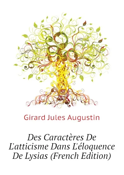 Обложка книги Des Caracteres De Latticisme Dans Leloquence De Lysias (French Edition), Girard Jules Augustin