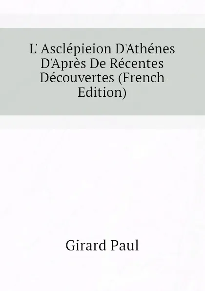 Обложка книги L Asclepieion DAthenes DApres De Recentes Decouvertes (French Edition), Girard Paul