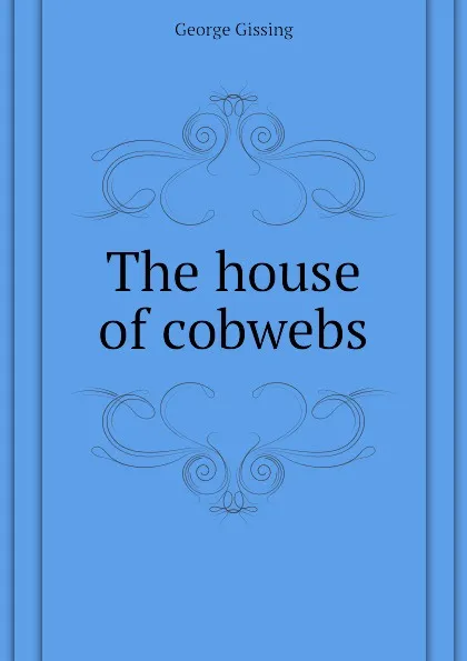 Обложка книги The house of cobwebs, Gissing George