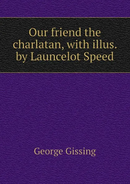 Обложка книги Our friend the charlatan, with illus. by Launcelot Speed, Gissing George