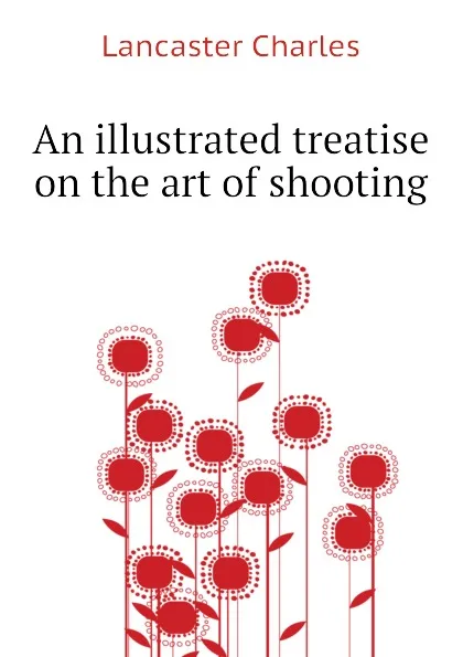 Обложка книги An illustrated treatise on the art of shooting, Lancaster Charles