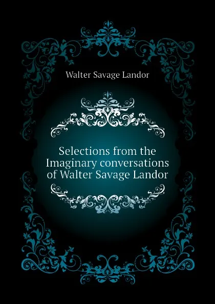 Обложка книги Selections from the Imaginary conversations of Walter Savage Landor, Walter Savage Landor