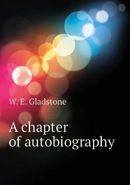 Обложка книги A chapter of autobiography, W. E. Gladstone