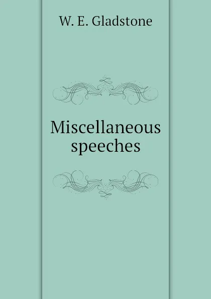 Обложка книги Miscellaneous speeches, W. E. Gladstone