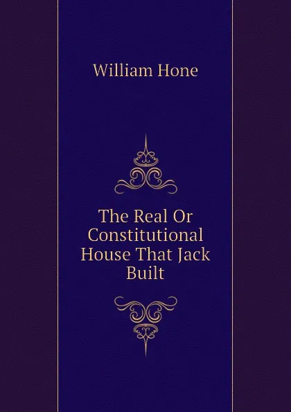 Обложка книги The Real Or Constitutional House That Jack Built, William Hone