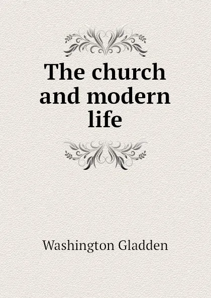 Обложка книги The church and modern life, Washington Gladden