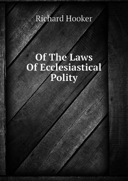 Обложка книги Of The Laws Of Ecclesiastical Polity, Richard Hooker
