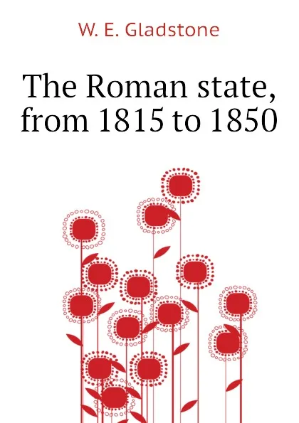 Обложка книги The Roman state, from 1815 to 1850, W. E. Gladstone