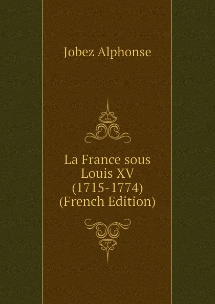 Обложка книги La France sous Louis XV (1715-1774) (French Edition), Jobez Alphonse