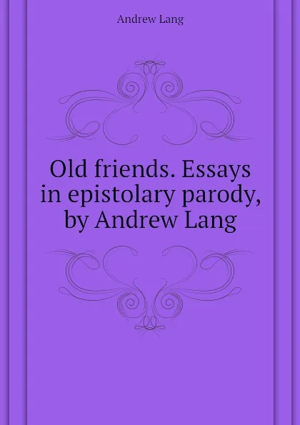 Обложка книги Old friends. Essays in epistolary parody, by Andrew Lang, Andrew Lang
