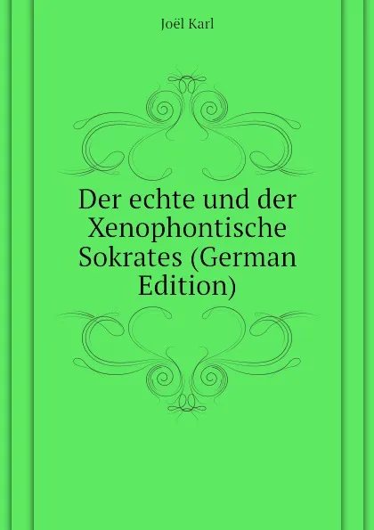 Обложка книги Der echte und der Xenophontische Sokrates (German Edition), Joël Karl