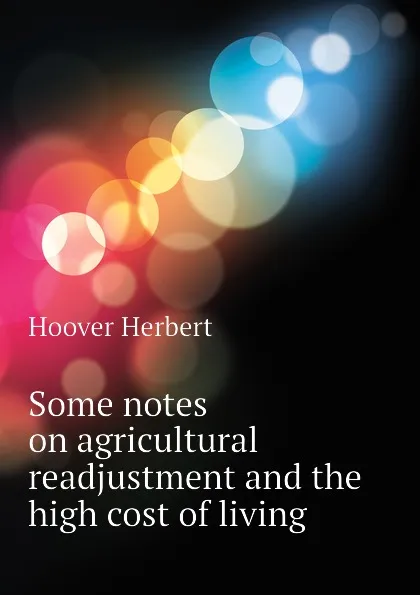 Обложка книги Some notes on agricultural readjustment and the high cost of living, Hoover Herbert