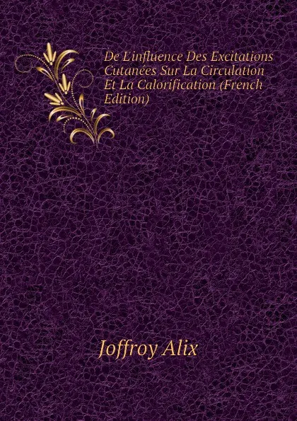 Обложка книги De Linfluence Des Excitations Cutanees Sur La Circulation Et La Calorification (French Edition), Joffroy Alix