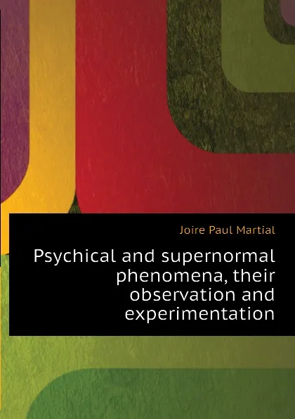 Обложка книги Psychical and supernormal phenomena, their observation and experimentation, Joire Paul Martial