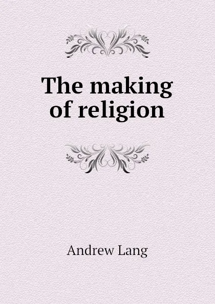 Обложка книги The making of religion, Andrew Lang