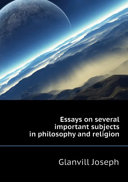 Обложка книги Essays on several important subjects in philosophy and religion, Glanvill Joseph