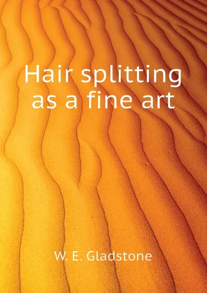 Обложка книги Hair splitting as a fine art, W. E. Gladstone