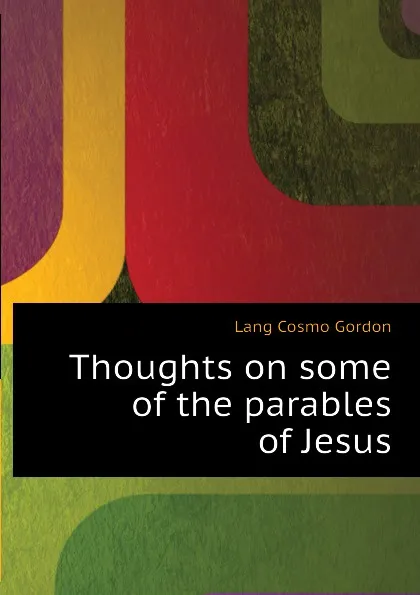 Обложка книги Thoughts on some of the parables of Jesus, Lang Cosmo Gordon