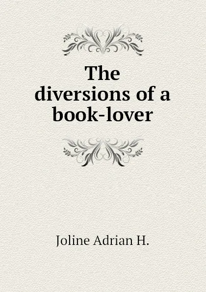 Обложка книги The diversions of a book-lover, Joline Adrian H.