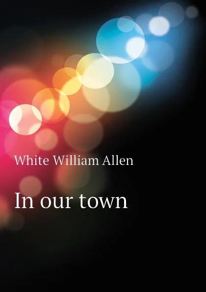 Обложка книги In our town, White William Allen