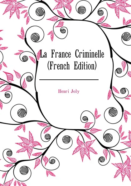 Обложка книги La France Criminelle (French Edition), Joly Henri