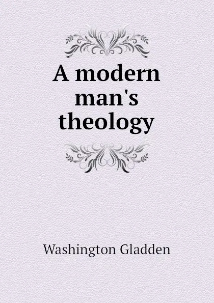 Обложка книги A modern mans theology, Washington Gladden