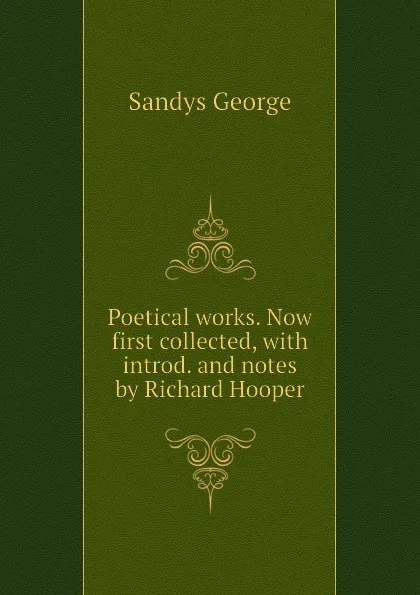 Обложка книги Poetical works. Now first collected, with introd. and notes by Richard Hooper, Sandys George