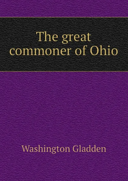 Обложка книги The great commoner of Ohio, Washington Gladden