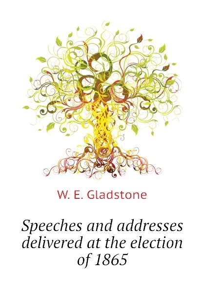 Обложка книги Speeches and addresses delivered at the election of 1865, W. E. Gladstone