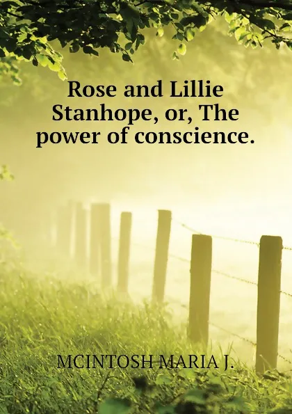 Обложка книги Rose and Lillie Stanhope, or, The power of conscience., MCINTOSH MARIA J.