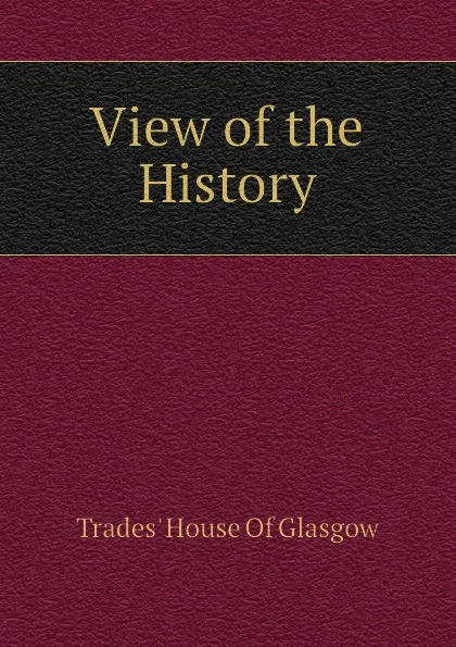 Обложка книги View of the History, Trades' House Of Glasgow