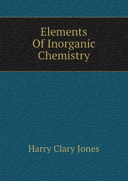 Обложка книги Elements Of Inorganic Chemistry, Jones Harry Clary