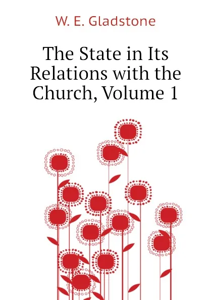 Обложка книги The State in Its Relations with the Church, Volume 1, W. E. Gladstone