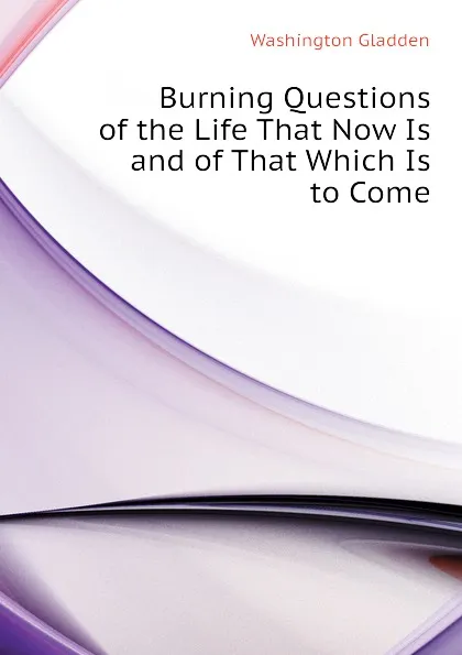 Обложка книги Burning Questions of the Life That Now Is and of That Which Is to Come, Washington Gladden